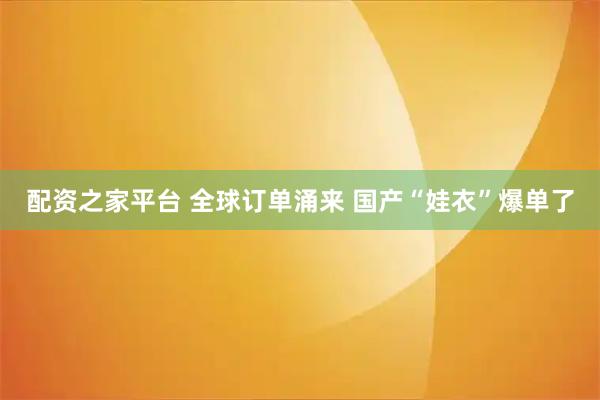 配资之家平台 全球订单涌来 国产“娃衣”爆单了